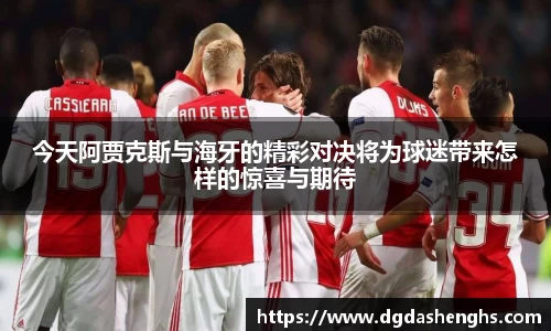今天阿贾克斯与海牙的精彩对决将为球迷带来怎样的惊喜与期待