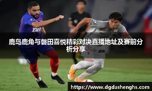 鹿岛鹿角与磐田喜悦精彩对决直播地址及赛前分析分享