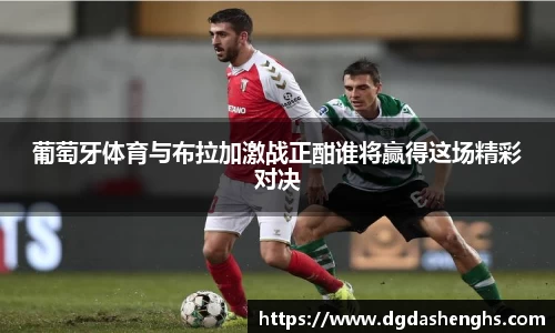葡萄牙体育与布拉加激战正酣谁将赢得这场精彩对决