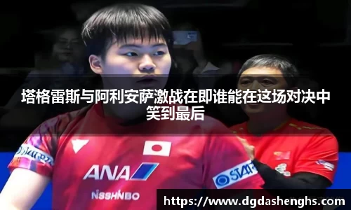 塔格雷斯与阿利安萨激战在即谁能在这场对决中笑到最后