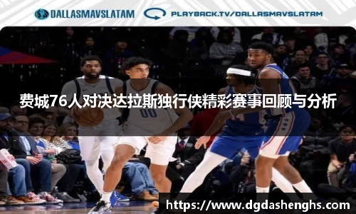 费城76人对决达拉斯独行侠精彩赛事回顾与分析
